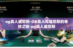 og真人威尼斯-OG真人与威尼斯的奇妙之旅-og真人威尼斯