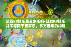 凯发k8娱乐是百家乐吗-凯发K8娱乐并不等同于百家乐，多方游乐的构建和综合娱乐探索之旅-凯发k8娱乐是百家乐吗