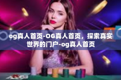 og真人首页-OG真人首页，探索真实世界的门户-og真人首页