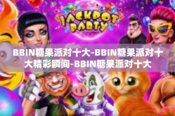 BBIN糖果派对十大-BBIN糖果派对十大精彩瞬间-BBIN糖果派对十大