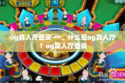 og真人厅登录-一、什么是og真人厅？og真人厅登录