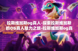 拉斯维加斯og真人-探索拉斯维加斯的OG真人魅力之旅-拉斯维加斯og真人
