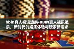 bbin真人视讯追杀-BBIN真人视讯追杀，新时代的娱乐体验与玩家新追求-bbin真人视讯追杀