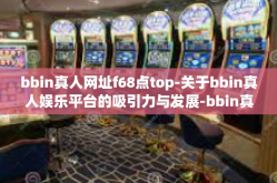 bbin真人网址f68点top-关于bbin真人娱乐平台的吸引力与发展-bbin真人网址f68点top