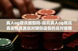 真人og视讯做假吗-探究真人og视讯真实性及其应对疑似造假的应对策略-真人og视讯做假吗