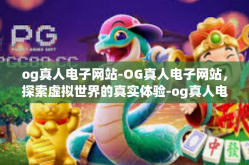 og真人电子网站-OG真人电子网站，探索虚拟世界的真实体验-og真人电子网站