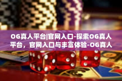 OG真人平台|官网入口-探索OG真人平台，官网入口与丰富体验-OG真人平台|官网入口