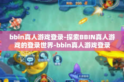 bbin真人游戏登录-探索BBIN真人游戏的登录世界-bbin真人游戏登录