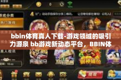 bbin体育真人下载-游戏领域的吸引力源泉 bb游戏新动态平台，BBIN体育真人下载-bbin体育真人下载