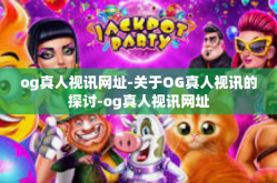 og真人视讯网址-关于OG真人视讯的探讨-og真人视讯网址