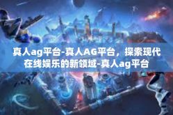 真人ag平台-真人AG平台，探索现代在线娱乐的新领域-真人ag平台
