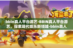 bbin真人平台游艺-BBIN真人平台游艺，探索现代娱乐新领域-bbin真人平台游艺