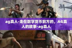 ag真人-走在数字货币前方的，AG真人的故事-ag真人