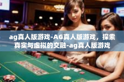 ag真人版游戏-AG真人版游戏，探索真实与虚拟的交融-ag真人版游戏