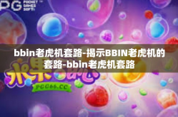 bbin老虎机套路-揭示BBIN老虎机的套路-bbin老虎机套路