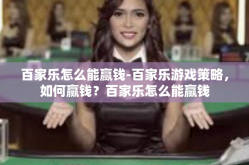 百家乐怎么能赢钱-百家乐游戏策略，如何赢钱？百家乐怎么能赢钱