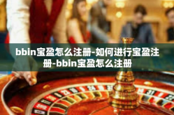 bbin宝盈怎么注册-如何进行宝盈注册-bbin宝盈怎么注册