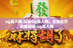 og真人网-探秘Og真人网，在线社交的新领域-og真人网