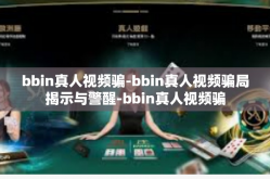 bbin真人视频骗-bbin真人视频骗局揭示与警醒-bbin真人视频骗