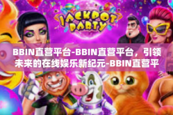 BBIN直营平台-BBIN直营平台，引领未来的在线娱乐新纪元-BBIN直营平台