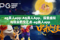 ag真人app-AG真人App，探索虚拟与现实的交汇点-ag真人app
