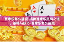 百家乐怎么能赢-揭秘百家乐赢局之道，策略与技巧-百家乐怎么能赢