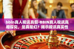 bbin真人视讯真假-BBIN真人视讯真相探究，是真是幻？揭示视讯真实性质之解析。bbin真人视讯真假