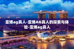 亚博ag真人-亚博AG真人的探索与体验-亚博ag真人