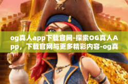 og真人app下载官网-探索OG真人App，下载官网与更多精彩内容-og真人app下载官网