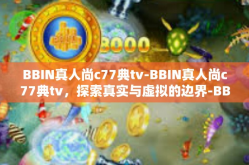 BBIN真人尚c77典tv-BBIN真人尚c77典tv，探索真实与虚拟的边界-BBIN真人尚c77典tv