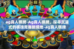 ag真人棋牌-Ag真人棋牌，探寻沉浸式的棋技竞赛新境地-ag真人棋牌