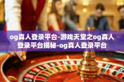 og真人登录平台-游戏天堂之og真人登录平台揭秘-og真人登录平台