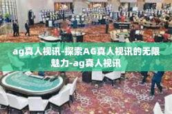 ag真人视讯-探索AG真人视讯的无限魅力-ag真人视讯