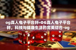 og真人电子平台秤-OG真人电子平台秤，科技与健康生活的完美结合-og真人电子平台秤