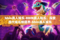 bbin真人娱乐-BBIN真人娱乐，探索现代娱乐新境界-bbin真人娱乐