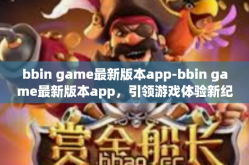 bbin game最新版本app-bbin game最新版本app，引领游戏体验新纪元-bbin game最新版本app