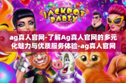 ag真人官网-了解Ag真人官网的多元化魅力与优质服务体验-ag真人官网