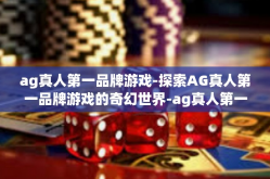 ag真人第一品牌游戏-探索AG真人第一品牌游戏的奇幻世界-ag真人第一品牌游戏