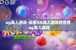 ag真人游戏-探索AG真人游戏的世界-ag真人游戏