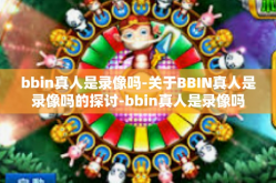 bbin真人是录像吗-关于BBIN真人是录像吗的探讨-bbin真人是录像吗
