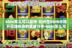 bbin怎么可以赢钱-如何在BBIN中提升赢钱机会的策略分享-bbin怎么可以赢钱