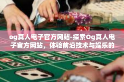 og真人电子官方网站-探索Og真人电子官方网站，体验前沿技术与娱乐的完美结合-og真人电子官方网站