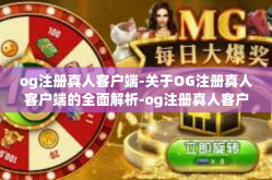 og注册真人客户端-关于OG注册真人客户端的全面解析-og注册真人客户端