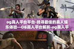 og真人平台平台-找寻最佳的真人娱乐体验—OG真人平台解析-og真人平台平台