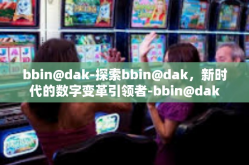 bbin@dak-探索bbin@dak，新时代的数字变革引领者-bbin@dak