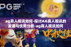 ag真人视讯如何-探讨AG真人视讯的发展与优势分析-ag真人视讯如何