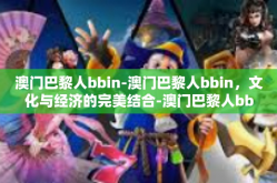 澳门巴黎人bbin-澳门巴黎人bbin，文化与经济的完美结合-澳门巴黎人bbin
