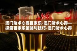 澳门赌术心得百家乐-澳门赌术心得—探索百家乐策略与技巧-澳门赌术心得百家乐