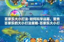 百家乐大小打法-如何科学运筹，聚焦百家乐的大小打法策略-百家乐大小打法
