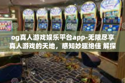 og真人游戏娱乐平台app-无限尽享真人游戏的天地，感知妙趣绝佳 解探OG真人游戏娱乐平台APP的魅力体验-og真人游戏娱乐平台app